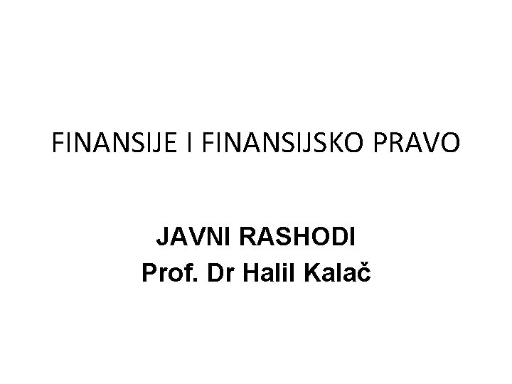 FINANSIJE I FINANSIJSKO PRAVO JAVNI RASHODI Prof. Dr Halil Kalač 