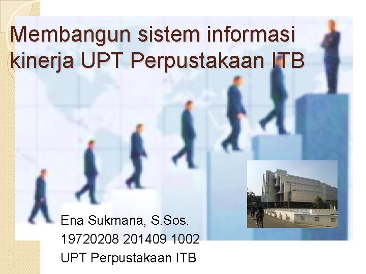 Membangun sistem informasi kinerja UPT Perpustakaan ITB Ena Sukmana, S. Sos. 19720208 201409 1002
