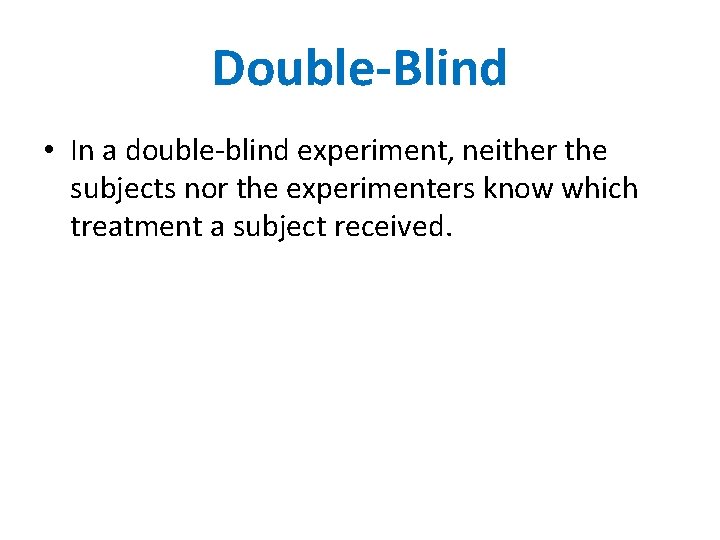 Double-Blind • In a double-blind experiment, neither the subjects nor the experimenters know which