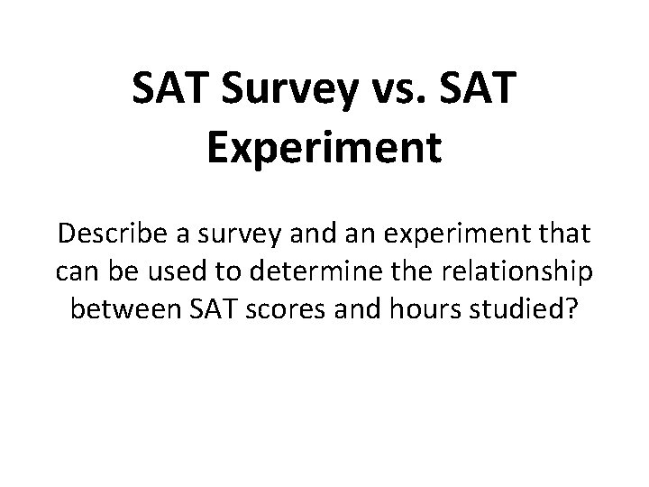 SAT Survey vs. SAT Experiment Describe a survey and an experiment that can be