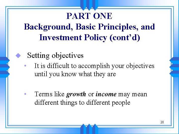 PART ONE Background, Basic Principles, and Investment Policy (cont’d) Setting objectives u • It