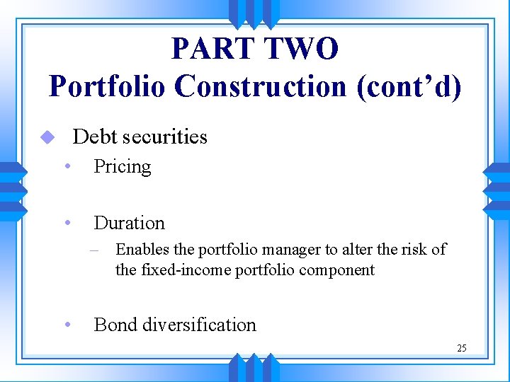 PART TWO Portfolio Construction (cont’d) Debt securities u • Pricing • Duration – Enables