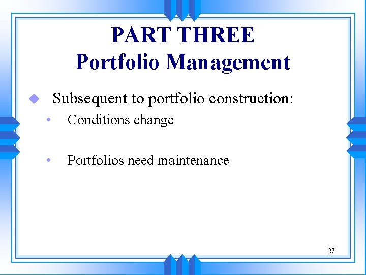 PART THREE Portfolio Management Subsequent to portfolio construction: u • Conditions change • Portfolios