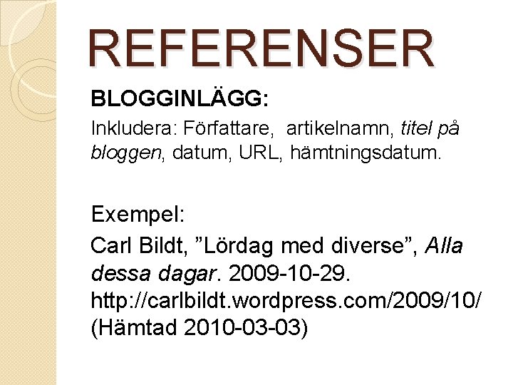 REFERENSER BLOGGINLÄGG: Inkludera: Författare, artikelnamn, titel på bloggen, datum, URL, hämtningsdatum. Exempel: Carl Bildt,