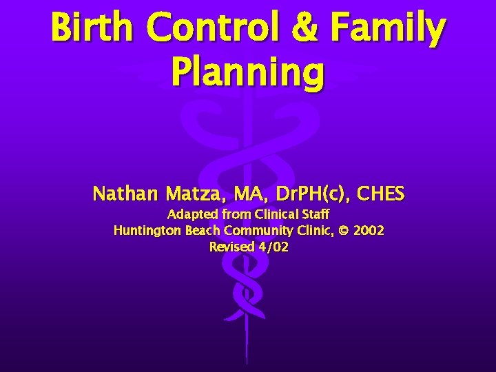 Birth Control & Family Planning Nathan Matza, MA, Dr. PH(c), CHES Adapted from Clinical
