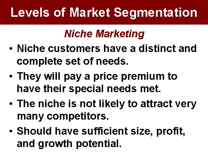 Levels of Market Segmentation • • Niche Marketing Niche customers have a distinct and