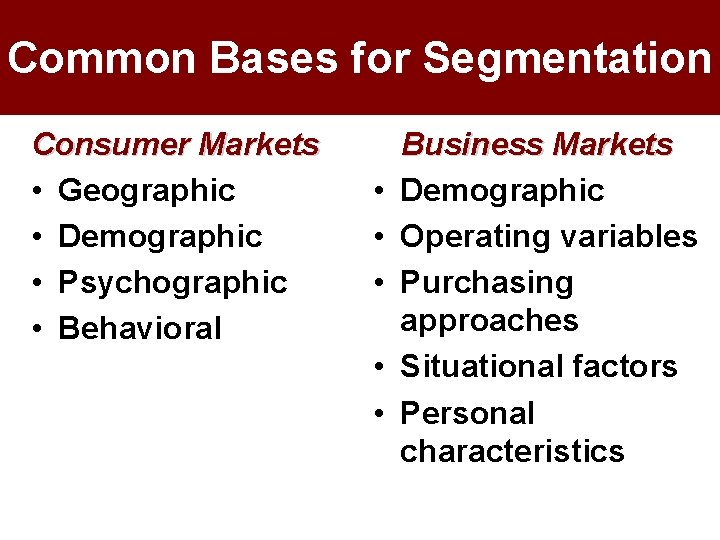 Common Bases for Segmentation Consumer Markets • Geographic • Demographic • Psychographic • Behavioral