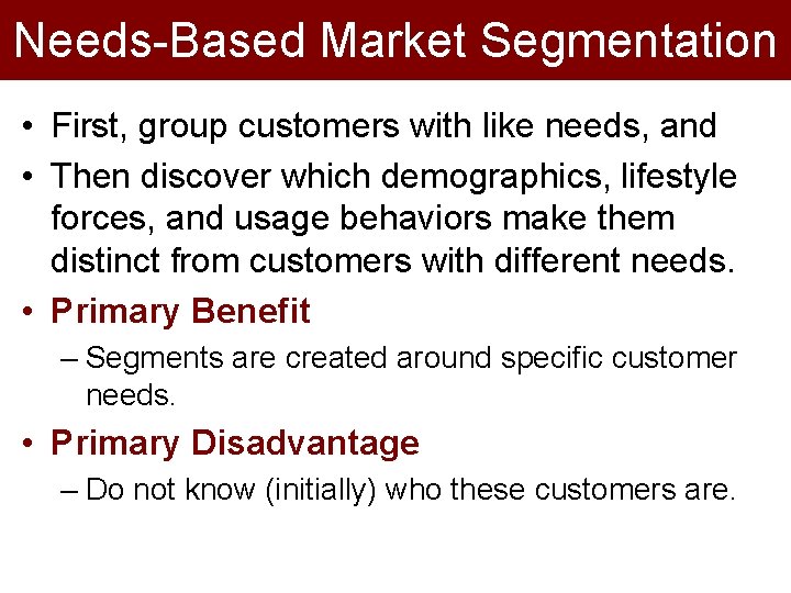 Needs-Based Market Segmentation • First, group customers with like needs, and • Then discover