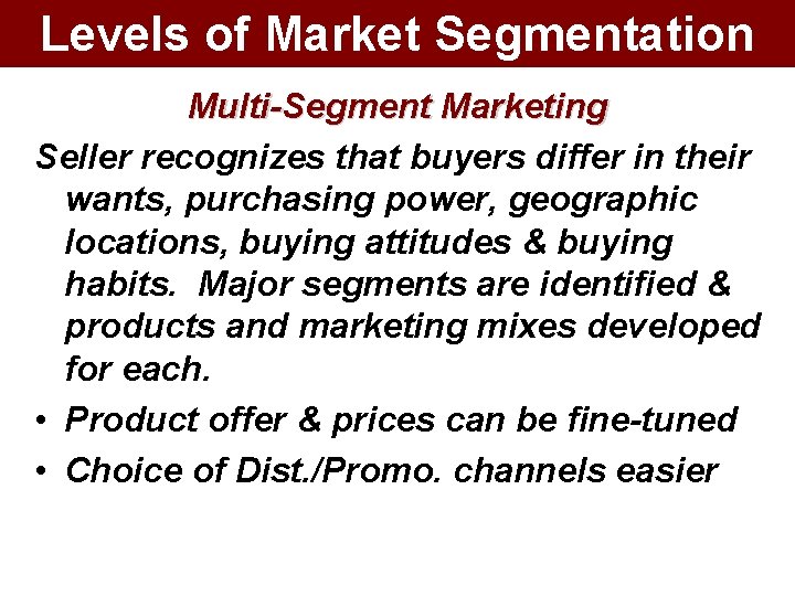 Levels of Market Segmentation Multi-Segment Marketing Seller recognizes that buyers differ in their wants,