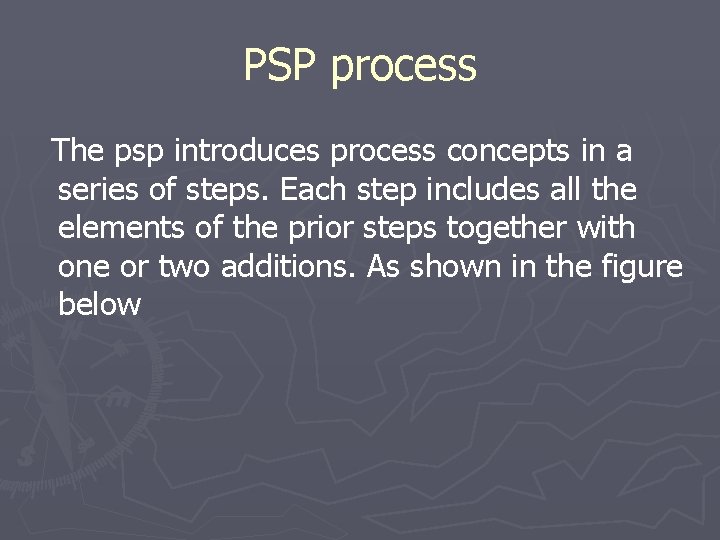 PSP process The psp introduces process concepts in a series of steps. Each step PSP process The psp introduces process concepts in a series of steps. Each step