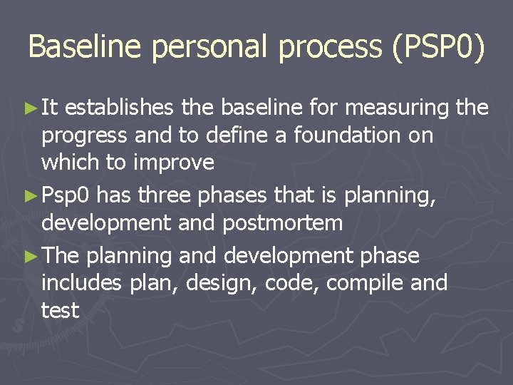 Baseline personal process (PSP 0) ► It establishes the baseline for measuring the progress Baseline personal process (PSP 0) ► It establishes the baseline for measuring the progress