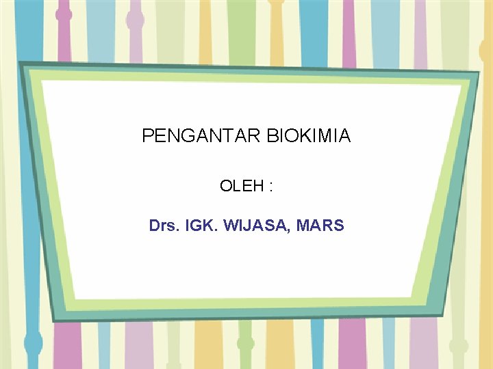 PENGANTAR BIOKIMIA OLEH : Drs. IGK. WIJASA, MARS 
