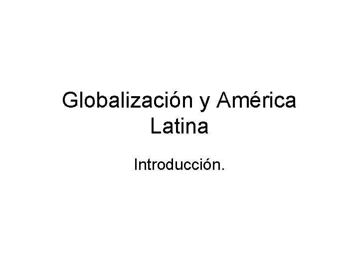 Globalización y América Latina Introducción. 