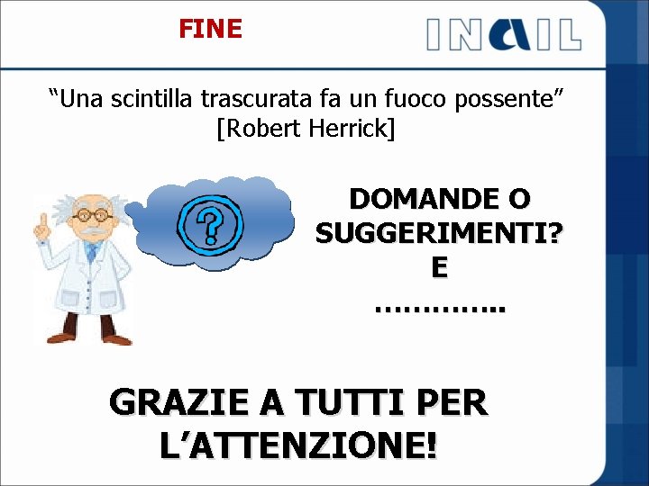 FINE “Una scintilla trascurata fa un fuoco possente” [Robert Herrick] DOMANDE O SUGGERIMENTI? E