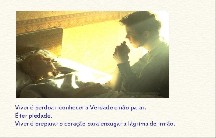 Viver é perdoar, conhecer a Verdade e não parar. É ter piedade. Viver é