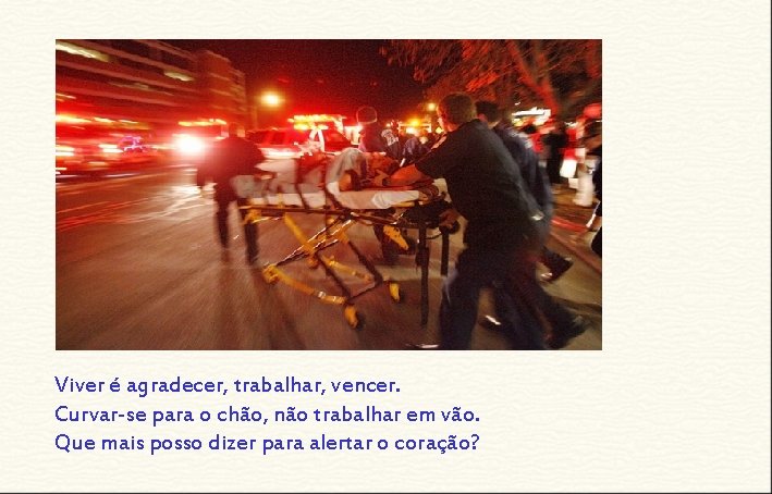 Viver é agradecer, trabalhar, vencer. Curvar-se para o chão, não trabalhar em vão. Que