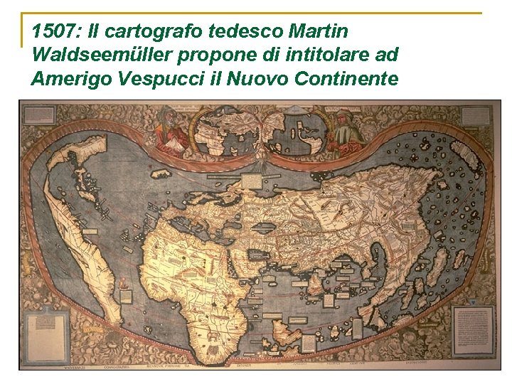 1507: Il cartografo tedesco Martin Waldseemüller propone di intitolare ad Amerigo Vespucci il Nuovo 1507: Il cartografo tedesco Martin Waldseemüller propone di intitolare ad Amerigo Vespucci il Nuovo