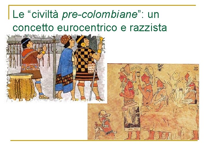 Le “civiltà pre-colombiane”: un concetto eurocentrico e razzista Le “civiltà pre-colombiane”: un concetto eurocentrico e razzista