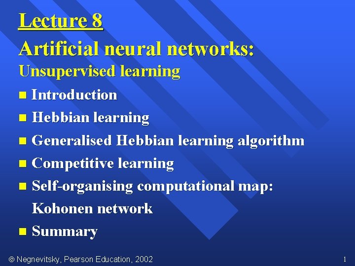 Lecture 8 Artificial neural networks: Unsupervised learning Introduction n Hebbian learning n Generalised Hebbian