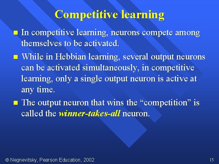Competitive learning In competitive learning, neurons compete among themselves to be activated. n While