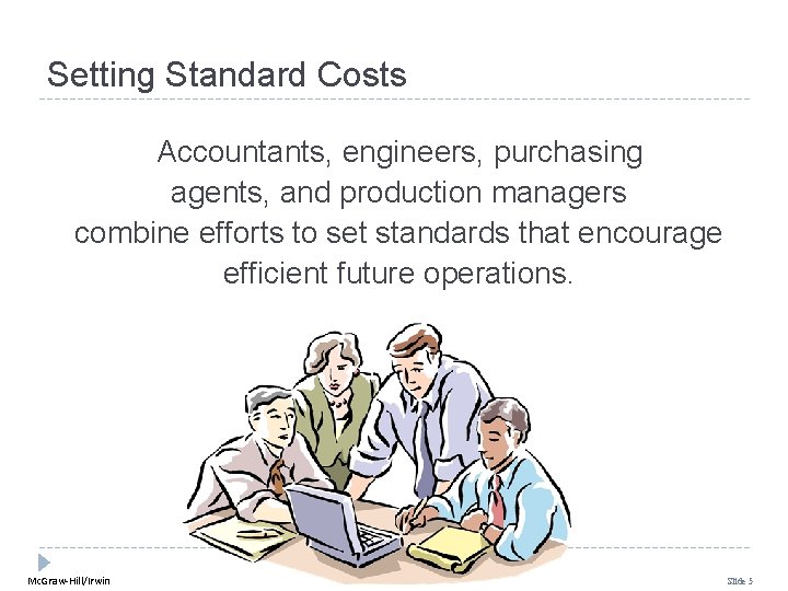 Setting Standard Costs Accountants, engineers, purchasing agents, and production managers combine efforts to set Setting Standard Costs Accountants, engineers, purchasing agents, and production managers combine efforts to set