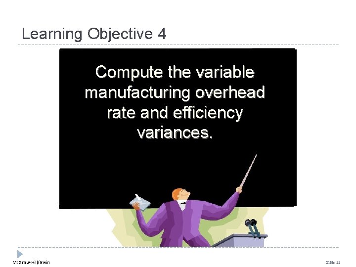 Learning Objective 4 Compute the variable manufacturing overhead rate and efficiency variances. Mc. Graw-Hill/Irwin Learning Objective 4 Compute the variable manufacturing overhead rate and efficiency variances. Mc. Graw-Hill/Irwin