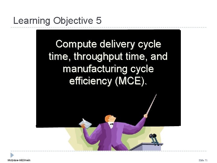 Learning Objective 5 Compute delivery cycle time, throughput time, and manufacturing cycle efficiency (MCE). Learning Objective 5 Compute delivery cycle time, throughput time, and manufacturing cycle efficiency (MCE).