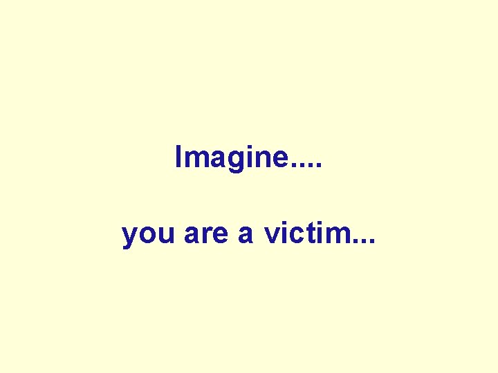 Imagine. . you are a victim. . . 