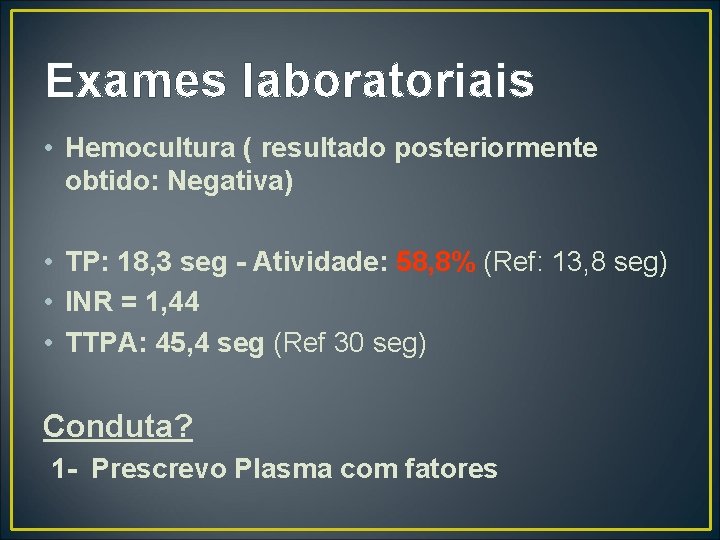 Exames laboratoriais • Hemocultura ( resultado posteriormente obtido: Negativa) • TP: 18, 3 seg