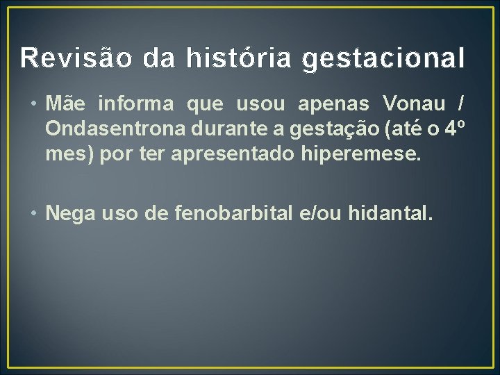 Revisão da história gestacional • Mãe informa que usou apenas Vonau / Ondasentrona durante