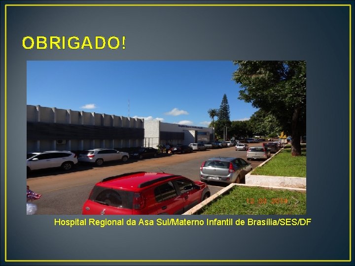 OBRIGADO! Hospital Regional da Asa Sul/Materno Infantil de Brasília/SES/DF 