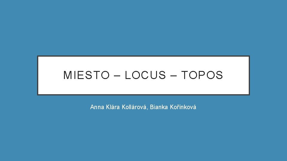 MIESTO – LOCUS – TOPOS Anna Klára Kollárová, Bianka Kořínková 