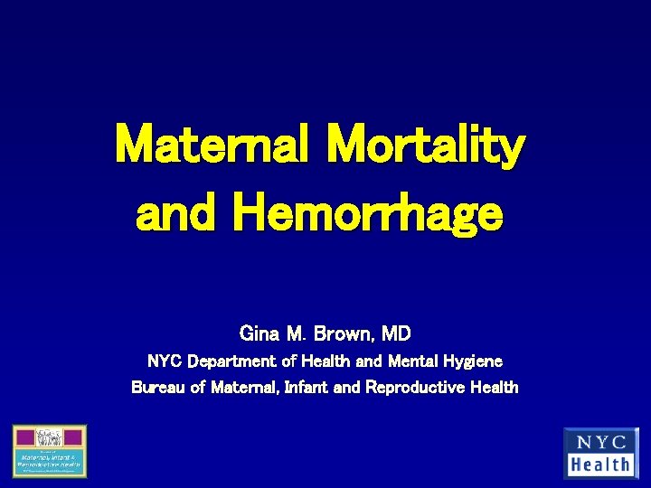 Maternal Mortality and Hemorrhage Gina M. Brown, MD NYC Department of Health and Mental
