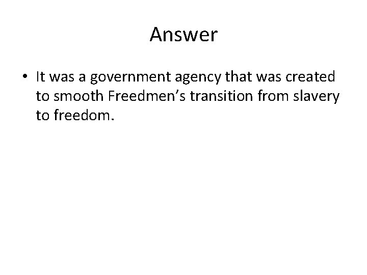 Answer • It was a government agency that was created to smooth Freedmen’s transition