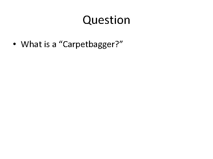 Question • What is a “Carpetbagger? ” 