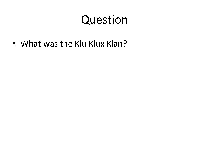 Question • What was the Klux Klan? 