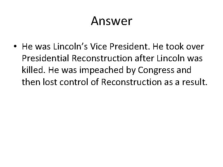 Answer • He was Lincoln’s Vice President. He took over Presidential Reconstruction after Lincoln