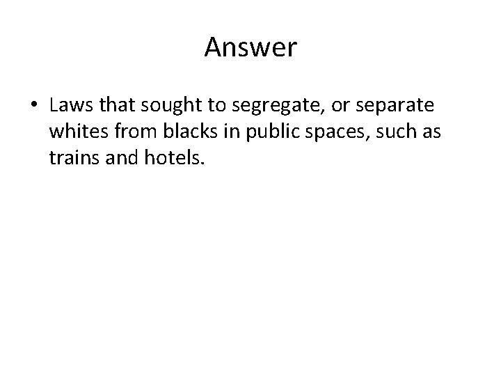 Answer • Laws that sought to segregate, or separate whites from blacks in public