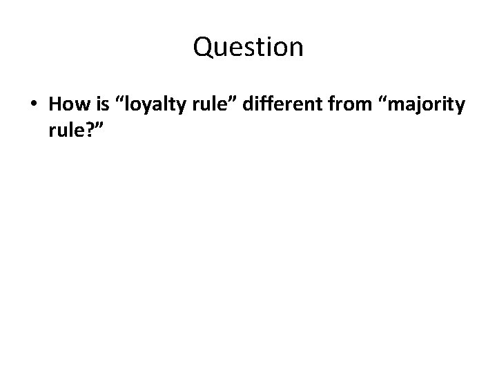 Question • How is “loyalty rule” different from “majority rule? ” 