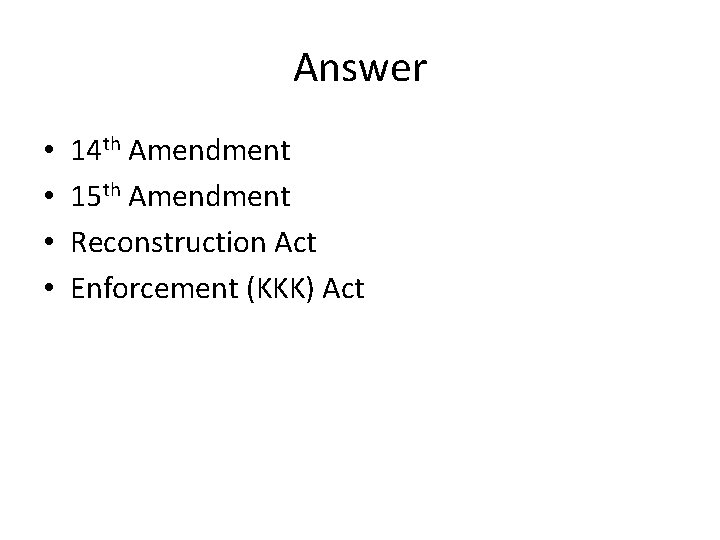 Answer • • 14 th Amendment 15 th Amendment Reconstruction Act Enforcement (KKK) Act