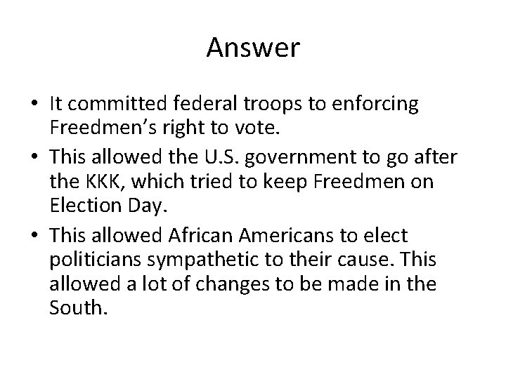 Answer • It committed federal troops to enforcing Freedmen’s right to vote. • This