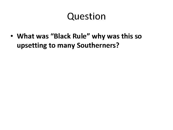 Question • What was “Black Rule” why was this so upsetting to many Southerners?