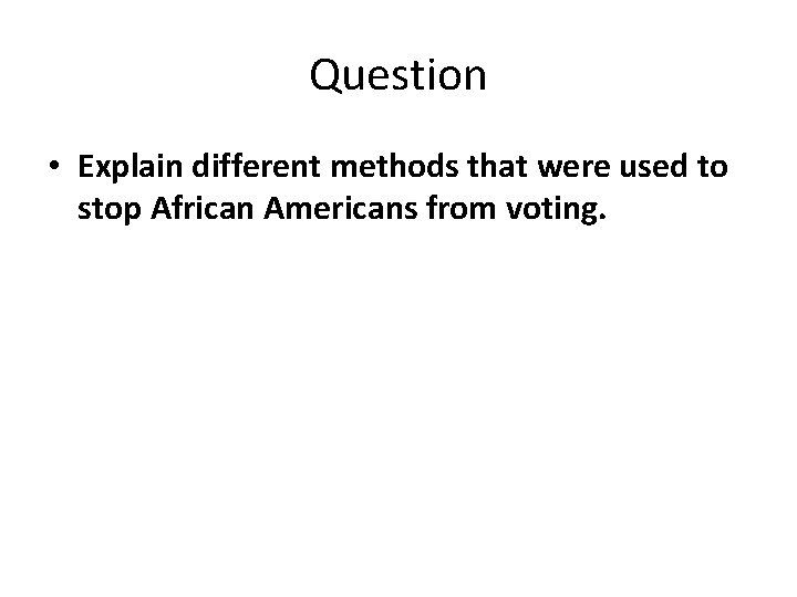 Question • Explain different methods that were used to stop African Americans from voting.