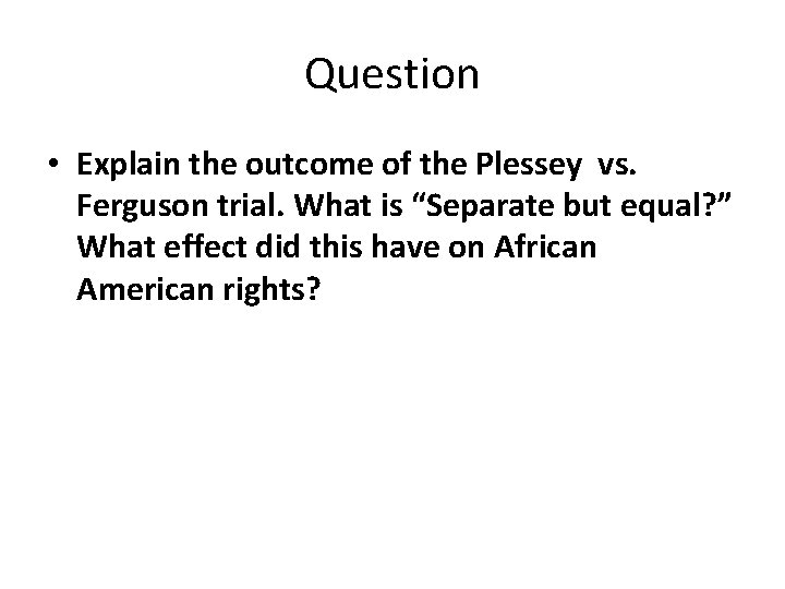 Question • Explain the outcome of the Plessey vs. Ferguson trial. What is “Separate