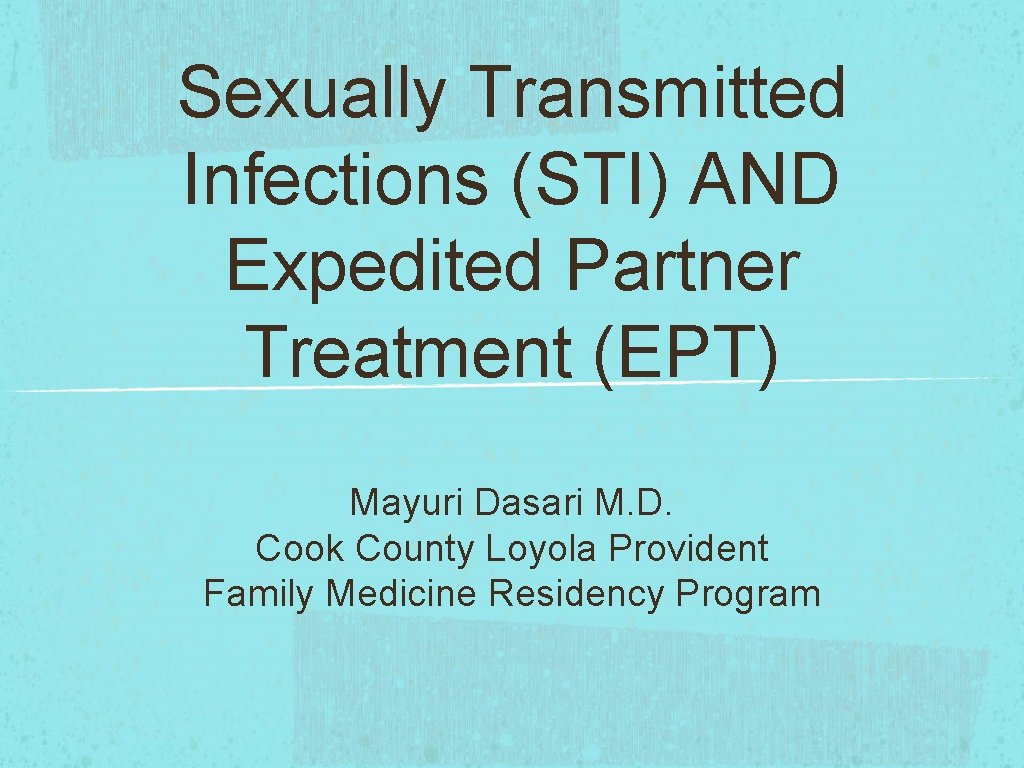 Sexually Transmitted Infections (STI) AND Expedited Partner Treatment (EPT) Mayuri Dasari M. D. Cook