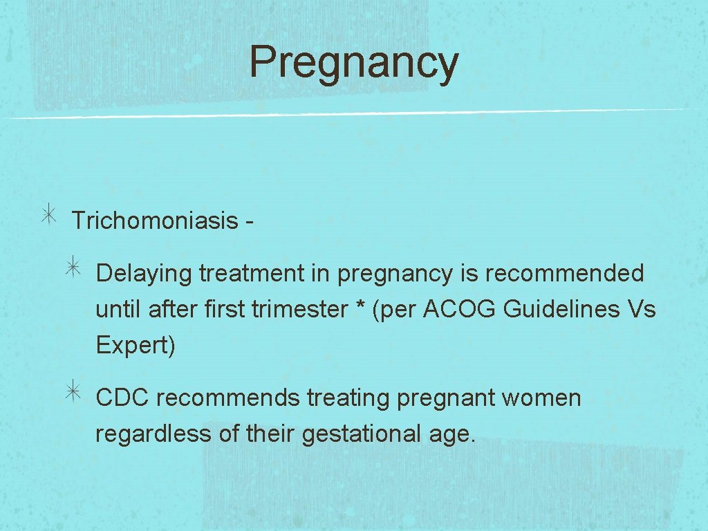 Pregnancy Trichomoniasis Delaying treatment in pregnancy is recommended until after first trimester * (per