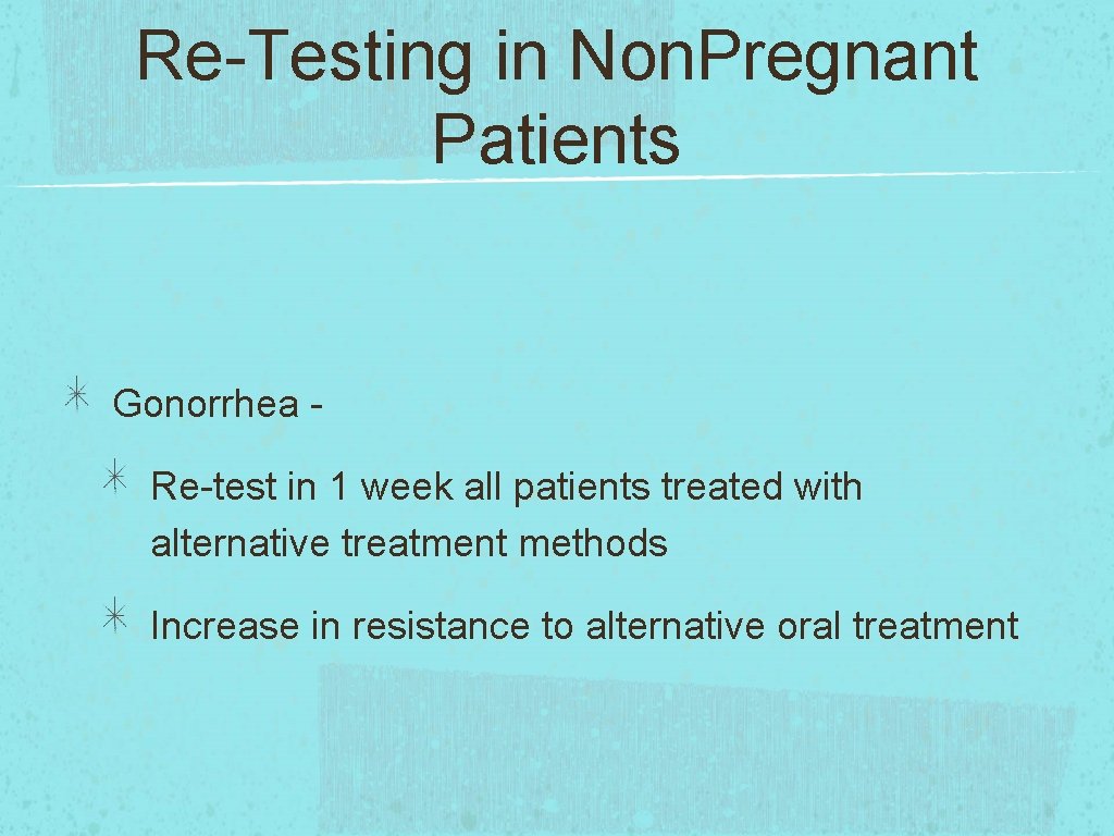 Re-Testing in Non. Pregnant Patients Gonorrhea Re-test in 1 week all patients treated with