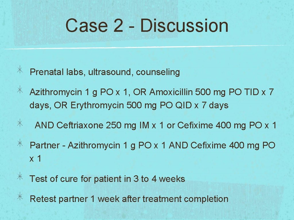 Case 2 - Discussion Prenatal labs, ultrasound, counseling Azithromycin 1 g PO x 1,