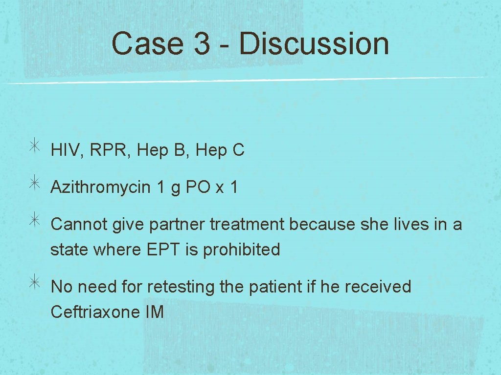 Case 3 - Discussion HIV, RPR, Hep B, Hep C Azithromycin 1 g PO