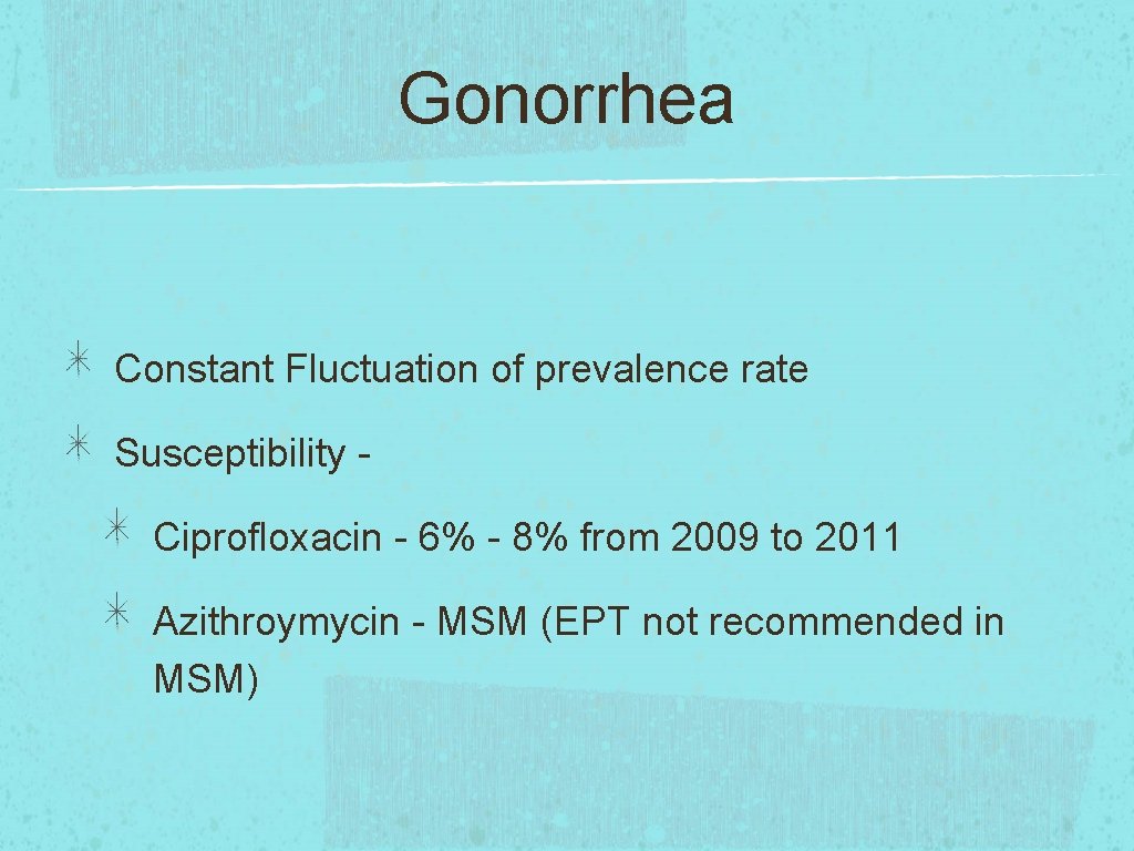 Gonorrhea Constant Fluctuation of prevalence rate Susceptibility Ciprofloxacin - 6% - 8% from 2009